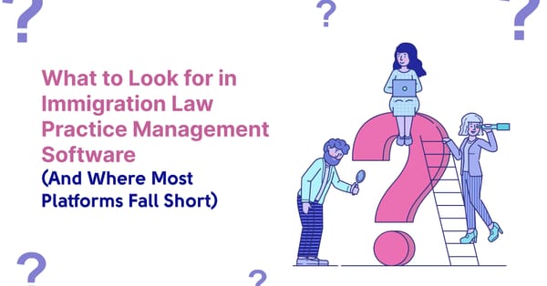 What to Look for in Immigration Law Practice Management Software (And Where Most Platforms Fall Short)
